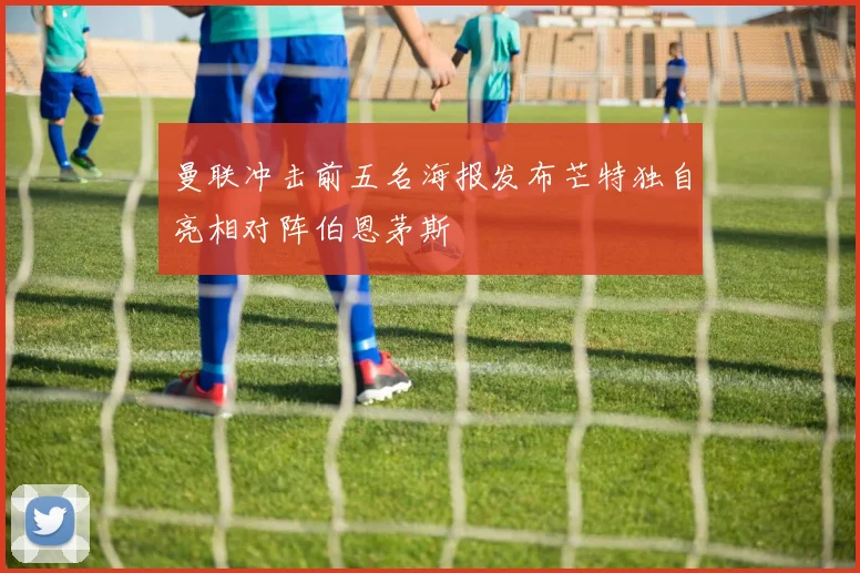 曼联冲击前五名海报发布芒特独自亮相对阵伯恩茅斯