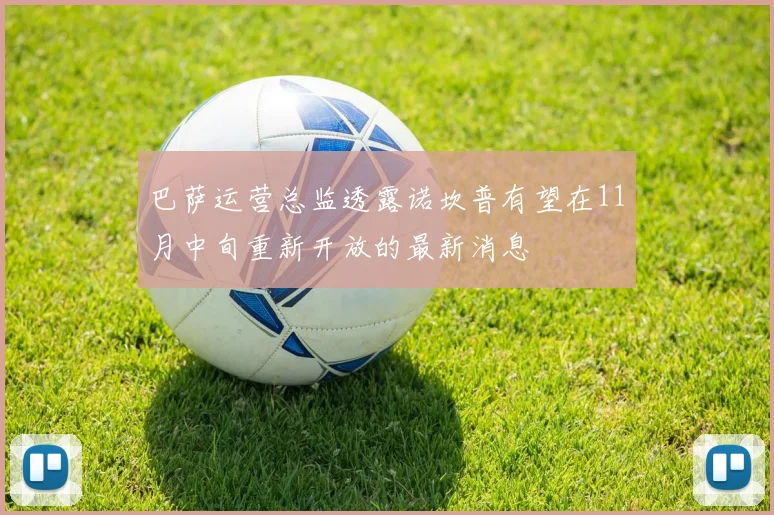 巴萨运营总监透露诺坎普有望在11月中旬重新开放的最新消息