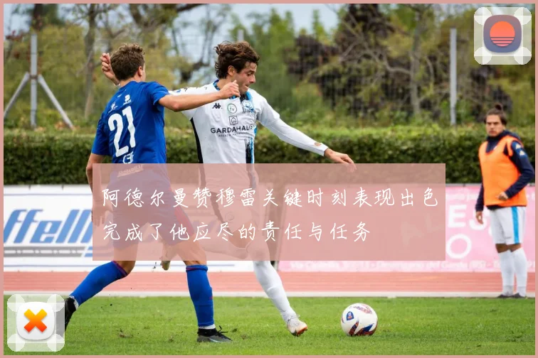 阿德尔曼赞穆雷关键时刻表现出色完成了他应尽的责任与任务
