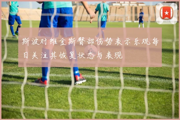 斯波对维金斯臀部伤势表示乐观每日关注其恢复状态与表现