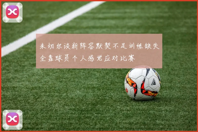 米切尔谈新阵容默契不足训练缺失全靠球员个人感觉应对比赛